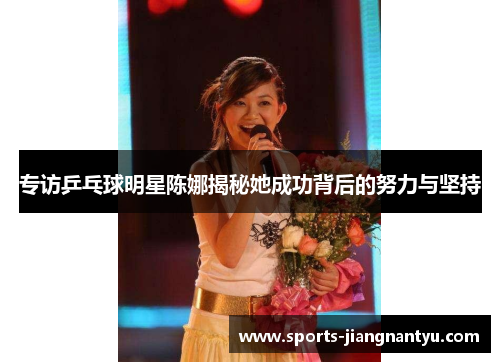 专访乒乓球明星陈娜揭秘她成功背后的努力与坚持
