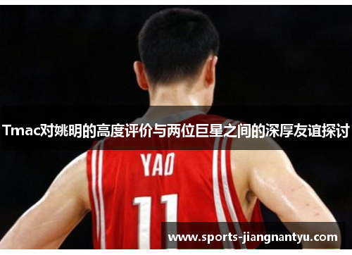 Tmac对姚明的高度评价与两位巨星之间的深厚友谊探讨