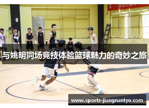与姚明同场竞技体验篮球魅力的奇妙之旅