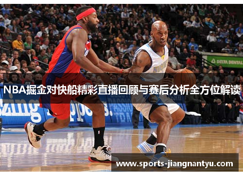 NBA掘金对快船精彩直播回顾与赛后分析全方位解读