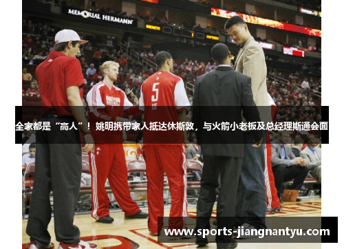 全家都是“高人”!姚明携带家人抵达休斯敦,与火箭小老板及总经理斯通会面