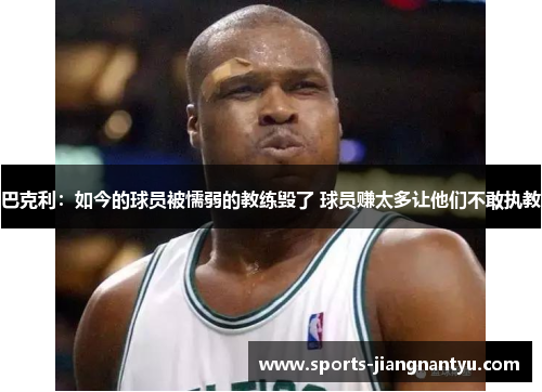 巴克利：如今的球员被懦弱的教练毁了 球员赚太多让他们不敢执教