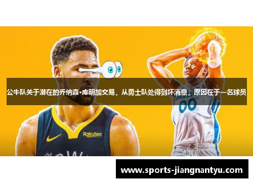 公牛队关于潜在的乔纳森·库明加交易，从勇士队处得到坏消息，原因在于一名球员