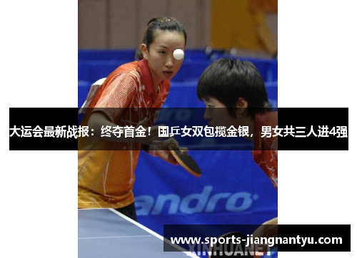 大运会最新战报：终夺首金！国乒女双包揽金银，男女共三人进4强