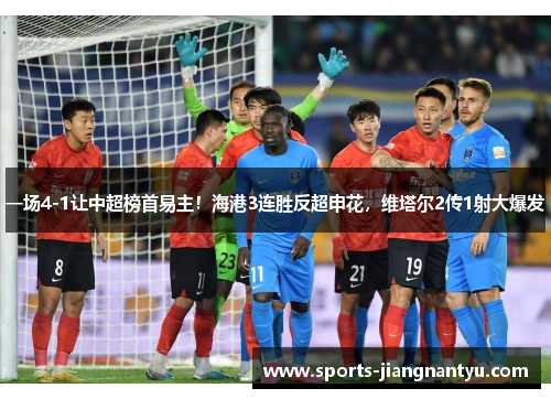 一场4-1让中超榜首易主！海港3连胜反超申花，维塔尔2传1射大爆发